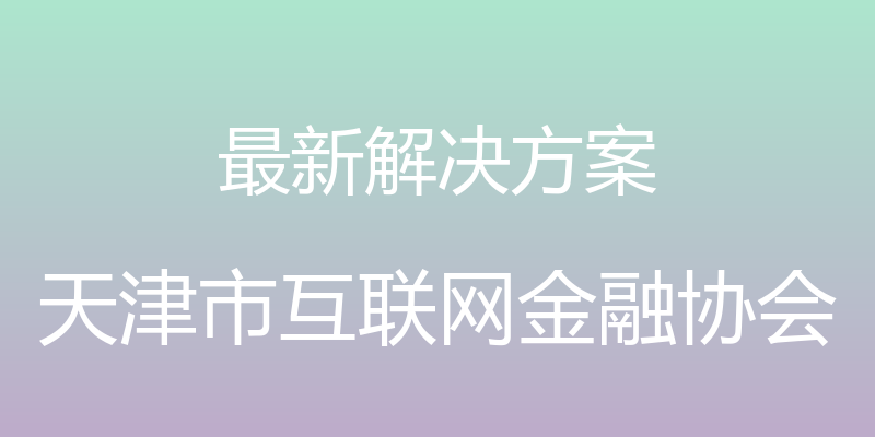 最新解决方案 - 天津市互联网金融协会