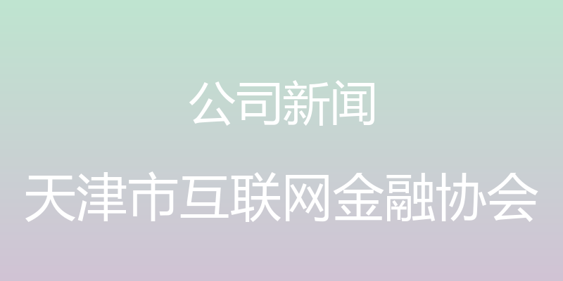 公司新闻 - 天津市互联网金融协会